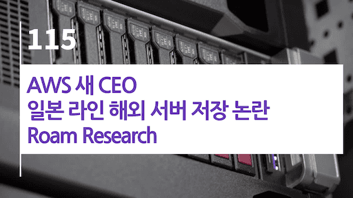 AWS 새 CEO, 일본 라인 해외 서버 저장 논란, Roam Research